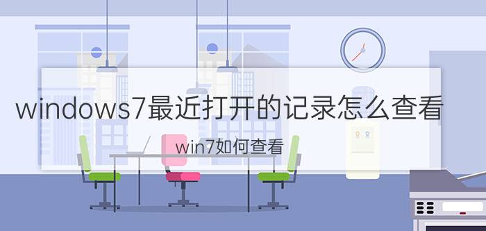 windows7最近打开的记录怎么查看 win7如何查看，最近，使用，文件记录？